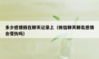 多少感情毁在聊天记录上(微信聊天聊出感情会受伤吗)