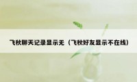 飞秋聊天记录显示无(飞秋好友显示不在线)