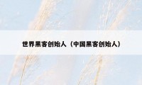 世界黑客创始人（中国黑客创始人）