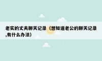 老实的丈夫聊天记录（想知道老公的聊天记录,有什么办法）