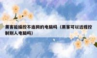 黑客能操控不连网的电脑吗(黑客可以远程控制别人电脑吗)