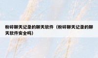 粉碎聊天记录的聊天软件(粉碎聊天记录的聊天软件安全吗)