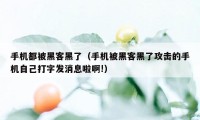 手机都被黑客黑了（手机被黑客黑了攻击的手机自己打字发消息啦啊!）