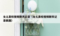 女儿离校视频聊天记录(女儿离校视频聊天记录截图)