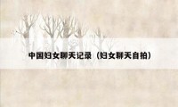 中国妇女聊天记录(妇女聊天自拍)