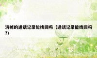 消掉的通话记录能找回吗(通话记录能找回吗?)