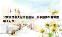 只有微信聊天记录能刑侦(刑事案件只有微信聊天记录)