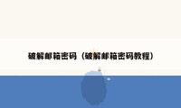 破解邮箱密码(破解邮箱密码教程)