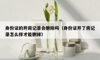 身份证的开房记录会删除吗(身份证开了房记录怎么样才能删掉)