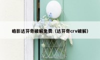 皓影达芬奇破解免费(达芬奇crv破解)