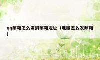 qq邮箱怎么发到邮箱地址(电脑怎么发邮箱)