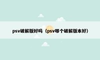 psv破解版好吗（psv哪个破解版本好）