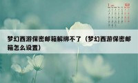 梦幻西游保密邮箱解绑不了(梦幻西游保密邮箱怎么设置)