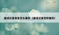 通话记录录音怎么备份（通话记录怎样备份）