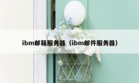 ibm邮箱服务器(ibm邮件服务器)