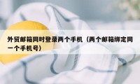 外贸邮箱同时登录两个手机(两个邮箱绑定同一个手机号)