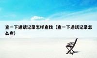 查一下通话记录怎样查找(查一下通话记录怎么查)