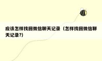 应该怎样找回微信聊天记录(怎样找回微信聊天记录?)