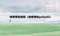 啪哩哩啦破解（啪哩哩啦palipali2）