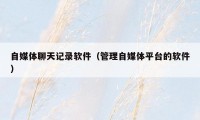 自媒体聊天记录软件(管理自媒体平台的软件)