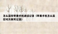怎么监控苹果手机通话记录(苹果手机怎么监控对方聊天记录)