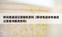 移动查通话记录随机密码(移动电话详单通话记录查询服务密码)