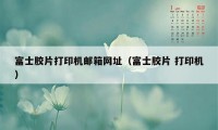 富士胶片打印机邮箱网址(富士胶片 打印机)