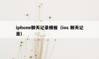 iphone聊天记录模板（ios 聊天记录）