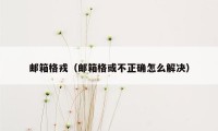 邮箱格戎（邮箱格或不正确怎么解决）