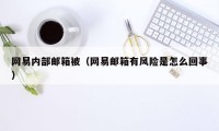 网易内部邮箱被（网易邮箱有风险是怎么回事）