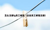 怎么注册lg员工邮箱（企业员工邮箱注册）