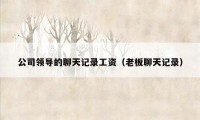 公司领导的聊天记录工资(老板聊天记录)