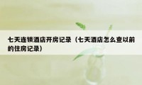 七天连锁酒店开房记录（七天酒店怎么查以前的住房记录）