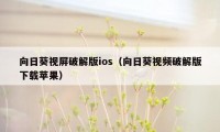 向日葵视屏破解版ios（向日葵视频破解版下载苹果）