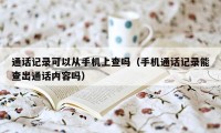 通话记录可以从手机上查吗(手机通话记录能查出通话内容吗)