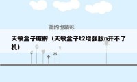 天敏盒子破解(天敏盒子t2增强版n开不了机)