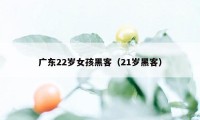 广东22岁女孩黑客（21岁黑客）