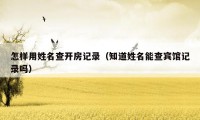 怎样用姓名查开房记录（知道姓名能查宾馆记录吗）
