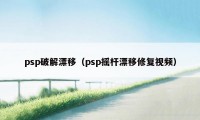 psp破解漂移（psp摇杆漂移修复视频）