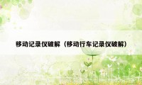 移动记录仪破解(移动行车记录仪破解)