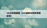 3dsll日版破解（3ds破解日版和美版区别）