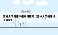 吉林大学健康申报邮箱账号（吉林大学健康打卡网址）