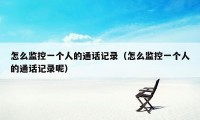 怎么监控一个人的通话记录(怎么监控一个人的通话记录呢)