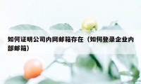 如何证明公司内网邮箱存在（如何登录企业内部邮箱）