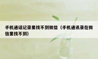 手机通话记录里找不到微信（手机通讯录在微信里找不到）