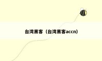 台湾黑客(台湾黑客accn)