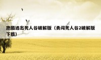跑酷逃出死人谷破解版(勇闯死人谷2破解版下载)