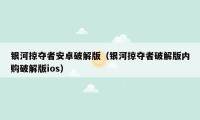 银河掠夺者安卓破解版（银河掠夺者破解版内购破解版ios）