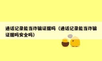 通话记录能当诈骗证据吗(通话记录能当诈骗证据吗安全吗)