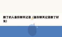 删了的人备份聊天记录(备份聊天记录删了好友)